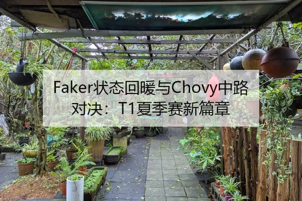 Faker状态回暖与Chovy中路对决：T1夏季赛新篇章
