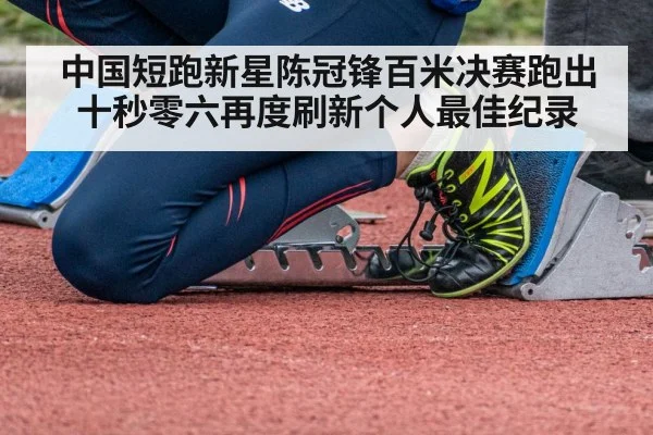 中国短跑新星陈冠锋百米决赛跑出十秒零六再度刷新个人最佳纪录