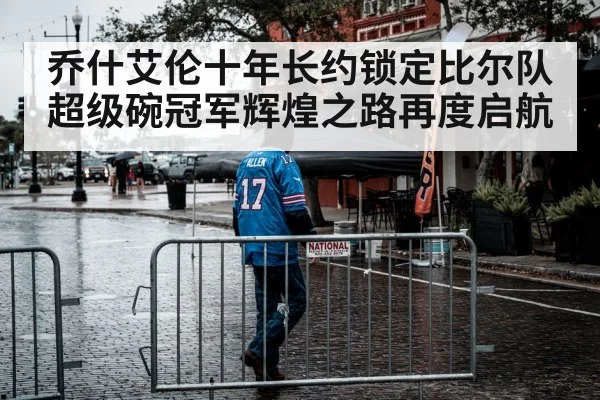 乔什艾伦十年长约锁定比尔队 超级碗冠军辉煌之路再度启航