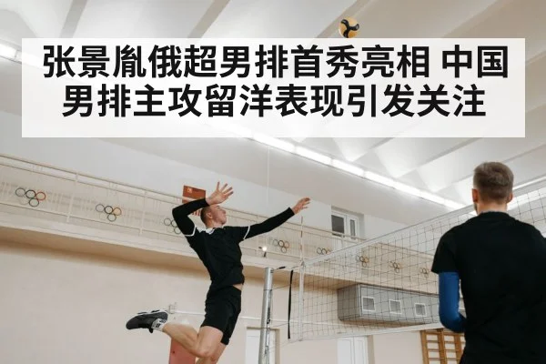 张景胤俄超男排首秀亮相 中国男排主攻留洋表现引发关注