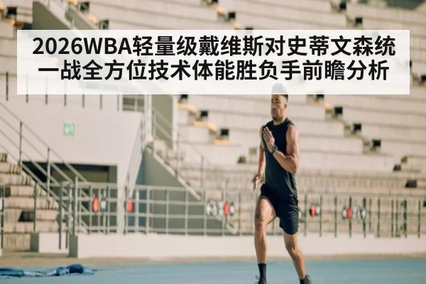 2026WBA轻量级戴维斯对史蒂文森统一战全方位技术体能胜负手前瞻分析
